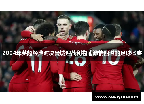 2004年英超经典对决曼城迎战利物浦激情四溢的足球盛宴