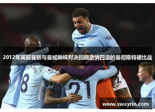 2012年英超曼联与曼城巅峰对决回顾激情四溢的曼彻斯特德比战