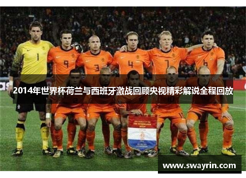 2014年世界杯荷兰与西班牙激战回顾央视精彩解说全程回放