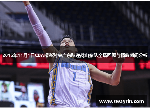 2015年11月1日CBA精彩对决广东队迎战山东队全场回顾与精彩瞬间分析