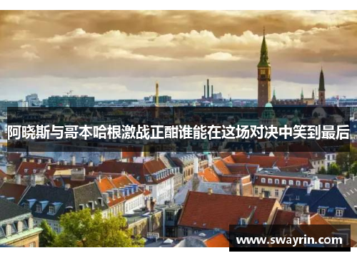 阿晓斯与哥本哈根激战正酣谁能在这场对决中笑到最后