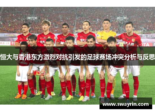 恒大与香港东方激烈对抗引发的足球赛场冲突分析与反思