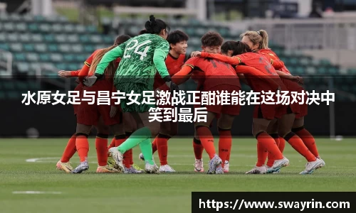 米兰水原女足与昌宁女足激战正酣谁能在这场对决中笑到最后